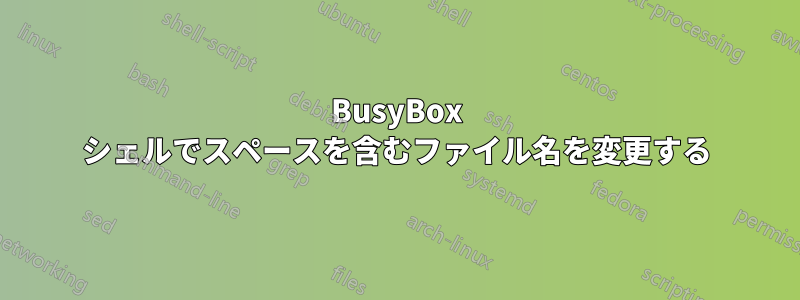 BusyBox シェルでスペースを含むファイル名を変更する