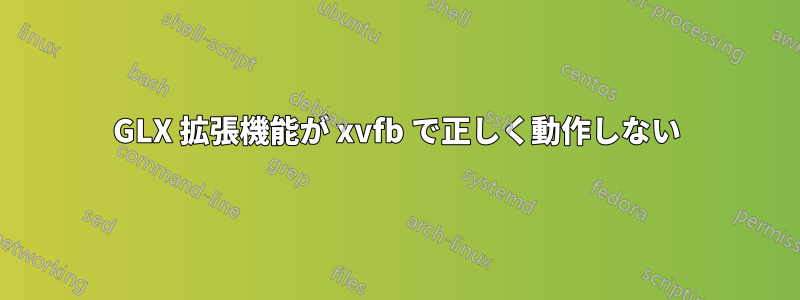 GLX 拡張機能が xvfb で正しく動作しない