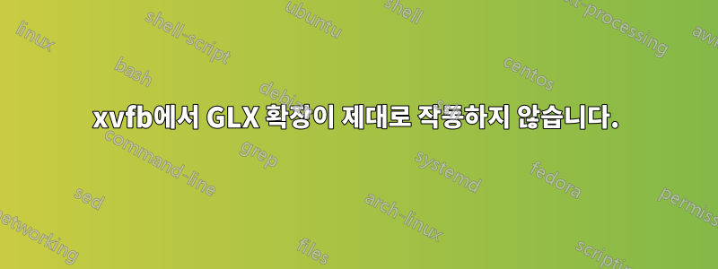 xvfb에서 GLX 확장이 제대로 작동하지 않습니다.