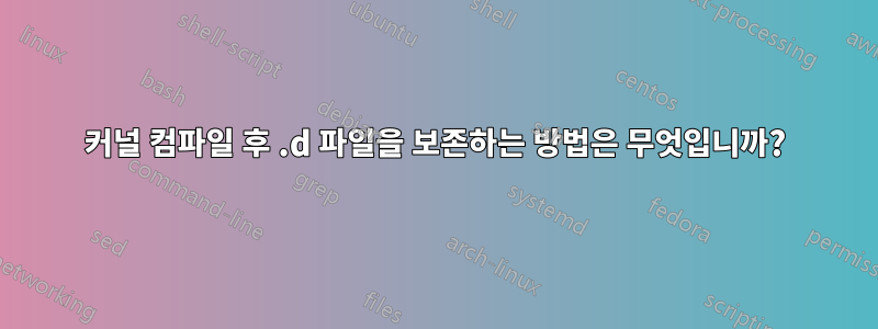 커널 컴파일 후 .d 파일을 보존하는 방법은 무엇입니까?