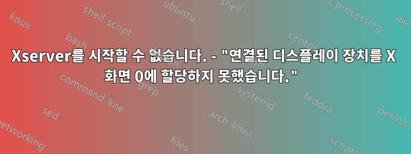 Xserver를 시작할 수 없습니다. - "연결된 디스플레이 장치를 X 화면 0에 할당하지 못했습니다."