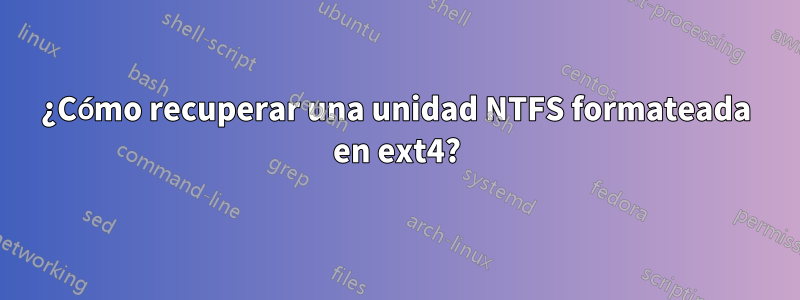 ¿Cómo recuperar una unidad NTFS formateada en ext4?