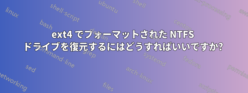 ext4 でフォーマットされた NTFS ドライブを復元するにはどうすればいいですか?