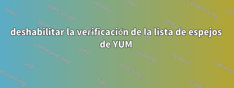 deshabilitar la verificación de la lista de espejos de YUM