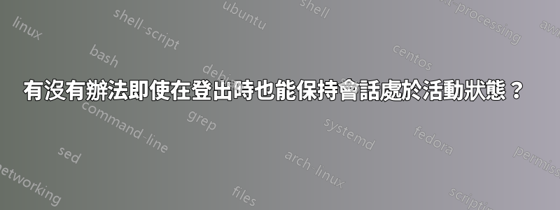 有沒有辦法即使在登出時也能保持會話處於活動狀態？ 