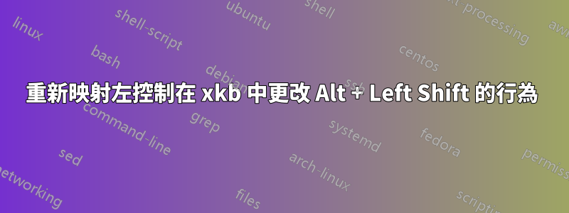 重新映射左控制在 xkb 中更改 Alt + Left Shift 的行為