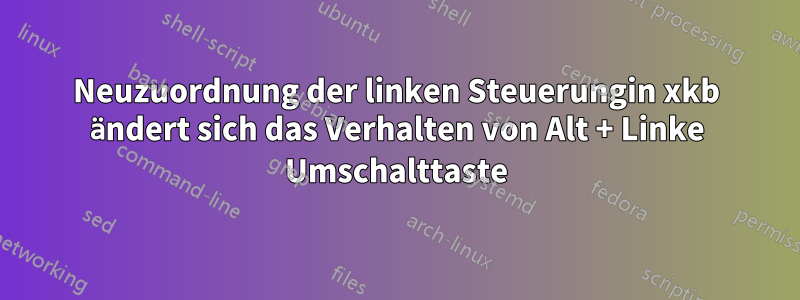 Neuzuordnung der linken Steuerungin xkb ändert sich das Verhalten von Alt + Linke Umschalttaste