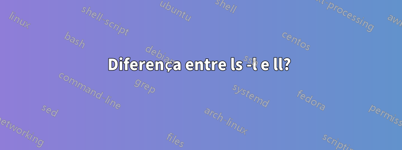 Diferença entre ls -l e ll?