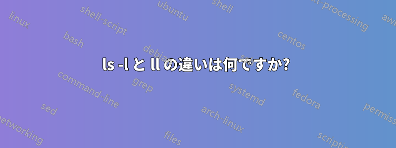 ls -l と ll の違いは何ですか?