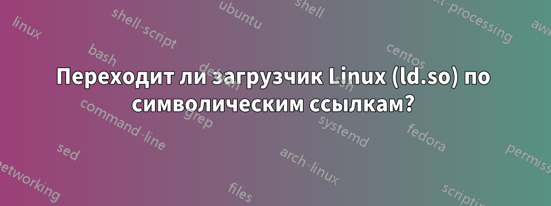 Переходит ли загрузчик Linux (ld.so) по символическим ссылкам?