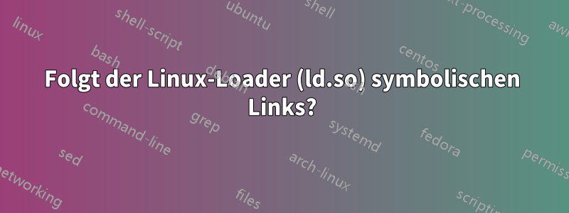 Folgt der Linux-Loader (ld.so) symbolischen Links?