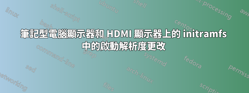 筆記型電腦顯示器和 HDMI 顯示器上的 initramfs 中的啟動解析度更改