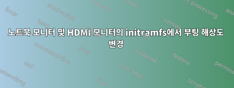 노트북 모니터 및 HDMI 모니터의 initramfs에서 부팅 해상도 변경