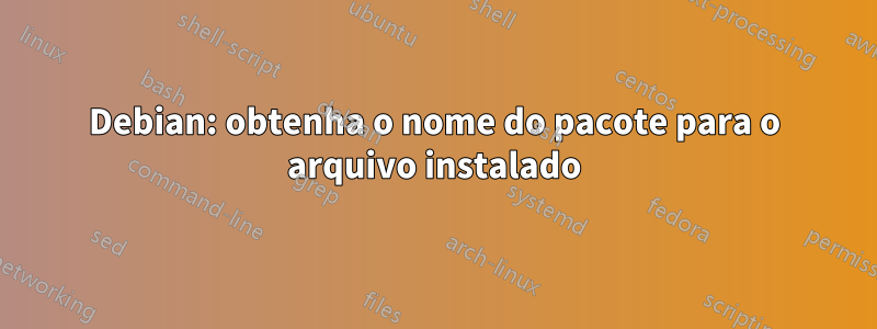 Debian: obtenha o nome do pacote para o arquivo instalado