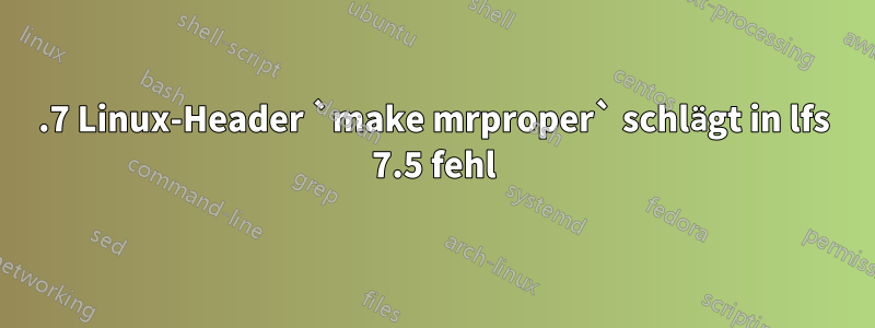 6.7 Linux-Header `make mrproper` schlägt in lfs 7.5 fehl