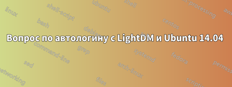 Вопрос по автологину с LightDM и Ubuntu 14.04