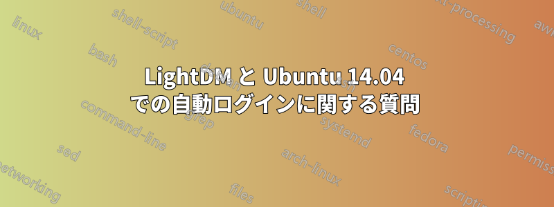 LightDM と Ubuntu 14.04 での自動ログインに関する質問