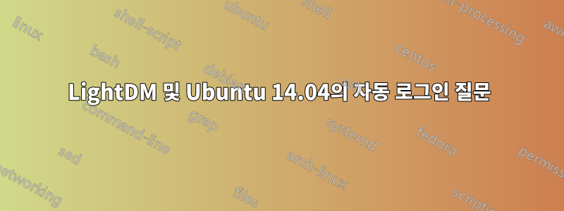 LightDM 및 Ubuntu 14.04의 자동 로그인 질문