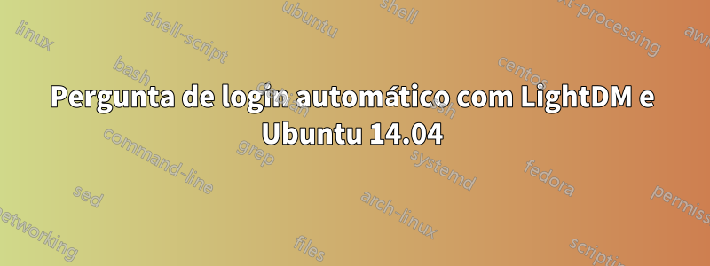 Pergunta de login automático com LightDM e Ubuntu 14.04