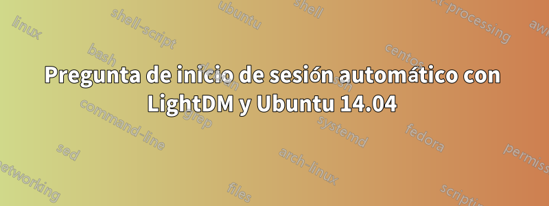 Pregunta de inicio de sesión automático con LightDM y Ubuntu 14.04