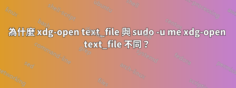 為什麼 xdg-open text_file 與 sudo -u me xdg-open text_file 不同？