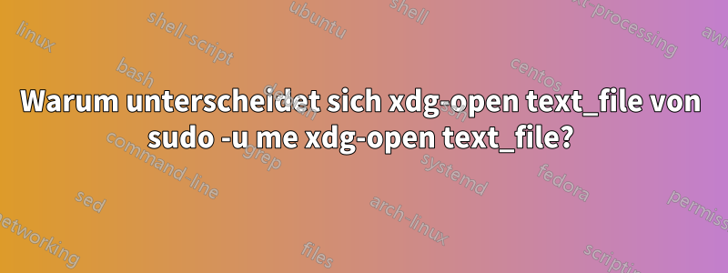 Warum unterscheidet sich xdg-open text_file von sudo -u me xdg-open text_file?