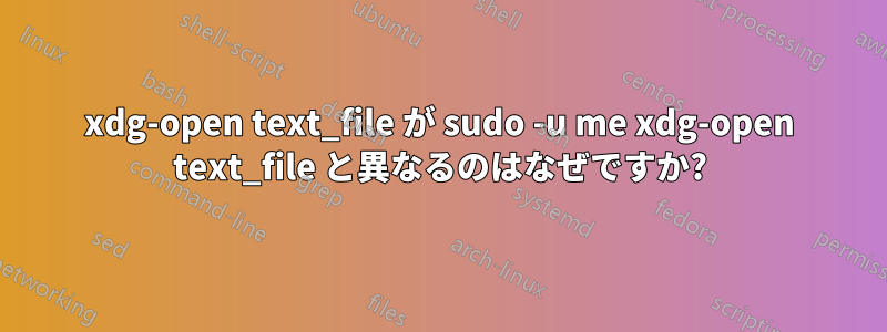 xdg-open text_file が sudo -u me xdg-open text_file と異なるのはなぜですか?