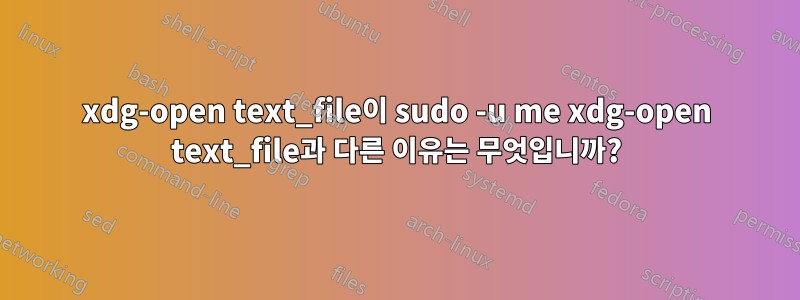 xdg-open text_file이 sudo -u me xdg-open text_file과 다른 이유는 무엇입니까?