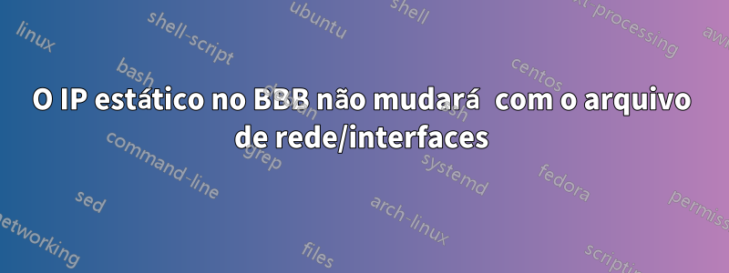 O IP estático no BBB não mudará com o arquivo de rede/interfaces