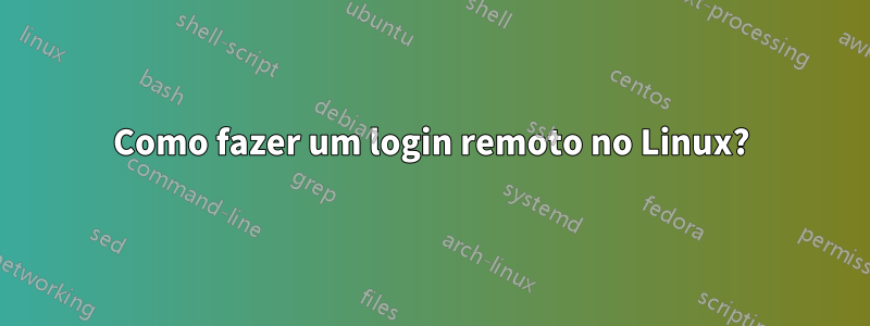 Como fazer um login remoto no Linux?