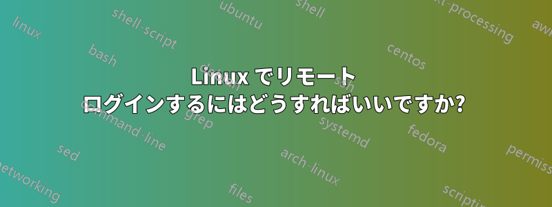 Linux でリモート ログインするにはどうすればいいですか?