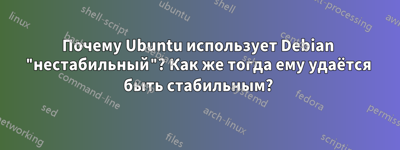 Почему Ubuntu использует Debian "нестабильный"? Как же тогда ему удаётся быть стабильным?