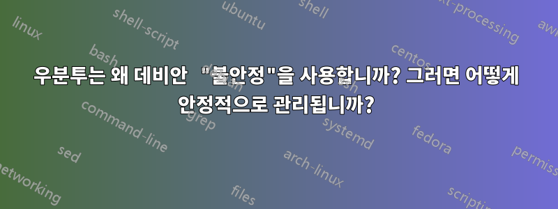 우분투는 왜 데비안 "불안정"을 사용합니까? 그러면 어떻게 안정적으로 관리됩니까?