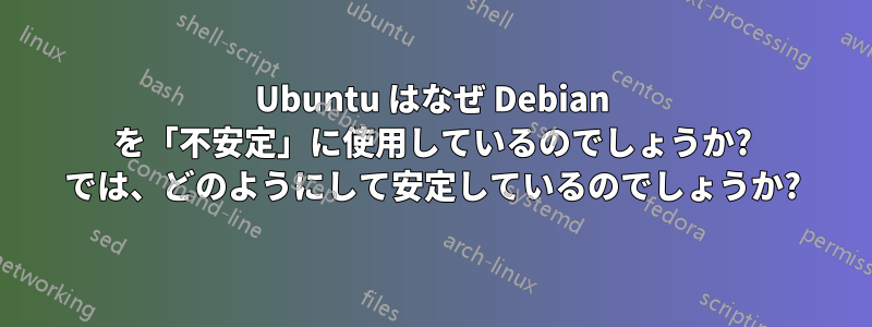 Ubuntu はなぜ Debian を「不安定」に使用しているのでしょうか? では、どのようにして安定しているのでしょうか?