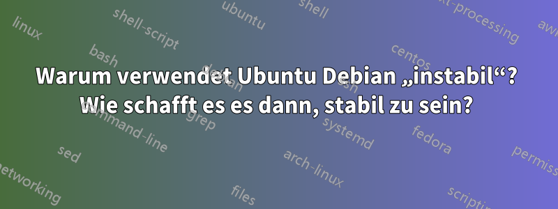 Warum verwendet Ubuntu Debian „instabil“? Wie schafft es es dann, stabil zu sein?