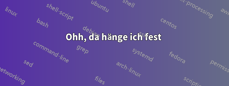 Ohh, da hänge ich fest