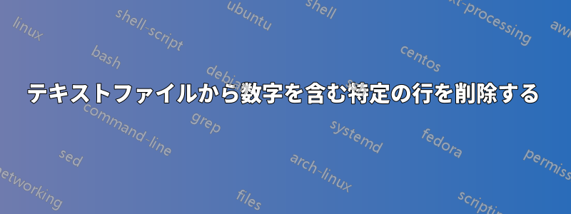 テキストファイルから数字を含む特定の行を削除する