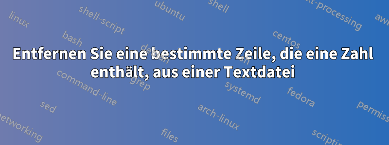 Entfernen Sie eine bestimmte Zeile, die eine Zahl enthält, aus einer Textdatei