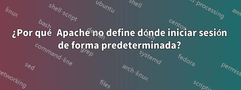 ¿Por qué Apache no define dónde iniciar sesión de forma predeterminada?