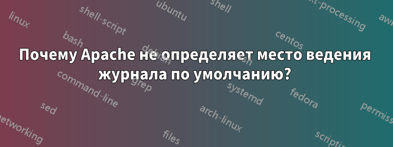 Почему Apache не определяет место ведения журнала по умолчанию?