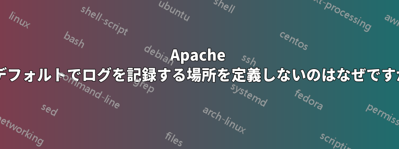 Apache がデフォルトでログを記録する場所を定義しないのはなぜですか?