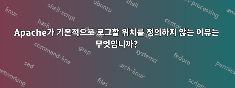 Apache가 기본적으로 로그할 위치를 정의하지 않는 이유는 무엇입니까?