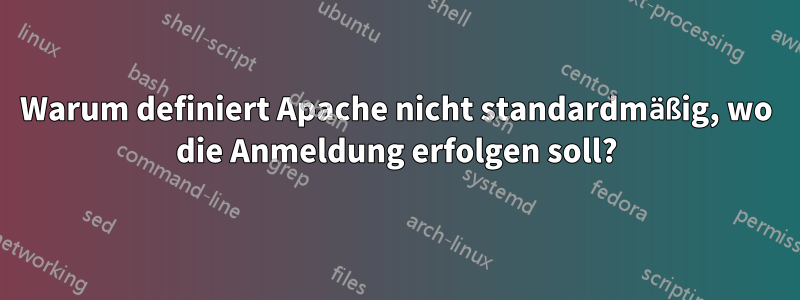 Warum definiert Apache nicht standardmäßig, wo die Anmeldung erfolgen soll?