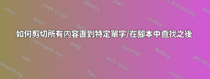 如何剪切所有內容直到特定單字/在腳本中查找之後