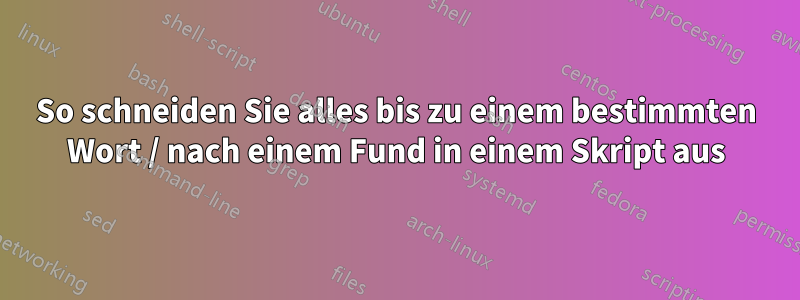 So schneiden Sie alles bis zu einem bestimmten Wort / nach einem Fund in einem Skript aus