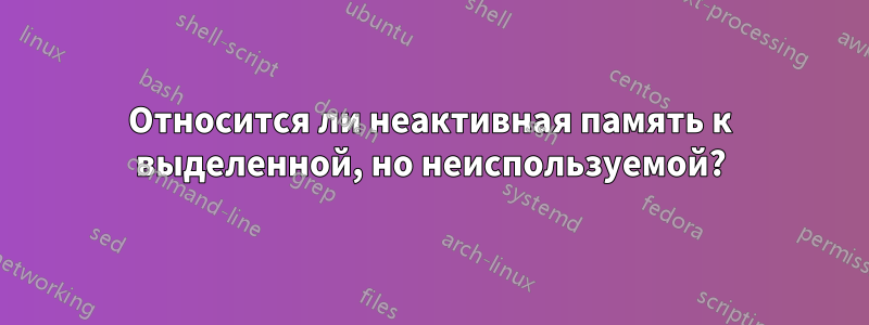 Относится ли неактивная память к выделенной, но неиспользуемой?