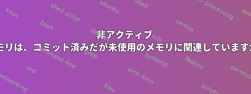 非アクティブ メモリは、コミット済みだが未使用のメモリに関連していますか?