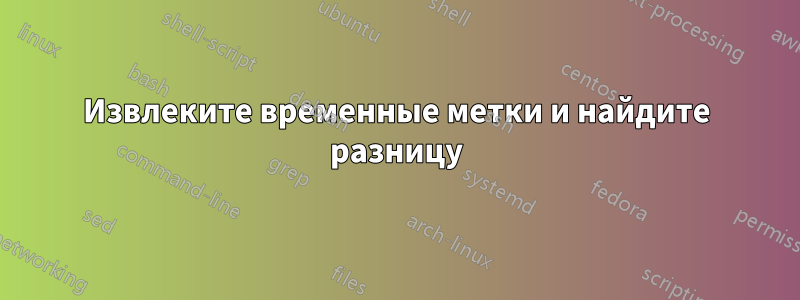 Извлеките временные метки и найдите разницу