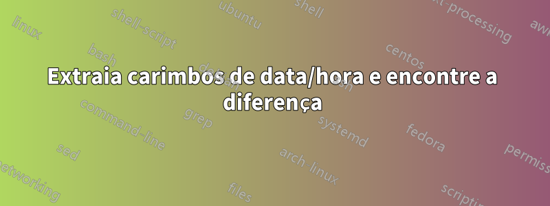 Extraia carimbos de data/hora e encontre a diferença