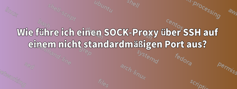 Wie führe ich einen SOCK-Proxy über SSH auf einem nicht standardmäßigen Port aus?